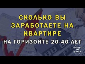 Сколько вы заработаете на квартире на горизонте 20-40 лет