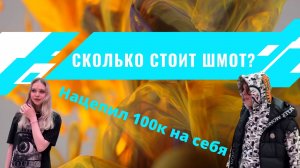 СКОЛЬКО СТОИТ ШМОТ? |шмотки на 100к|