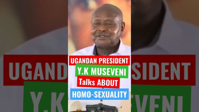 UGANDAN PRESIDENT - HE. YOWERI KAGUTA MUSEVENI ON HOMO-SEXUALITY