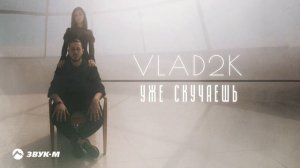 Vlad2k - Уже Скучаешь | Премьера трека 2022