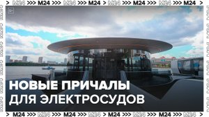Четыре новых причала для речных электросудов начали работать в Москве - Москва 24