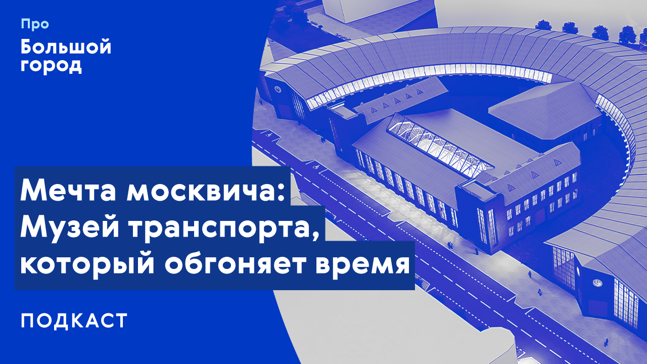 Мечта москвича: как музей транспорта обгоняет время | Подкаст «Про Большой город»