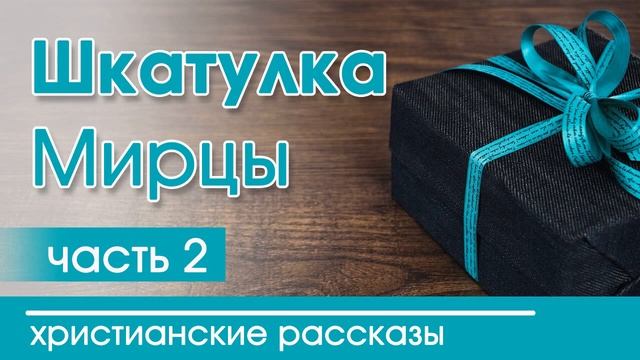 Детские христианские рассказы МСЦ ЕХБ -"Шкатулка" часть 2 |  интересный рассказ  для детей (повесть