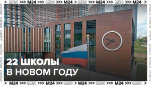 В Москве построят 22 новые школы в 2024 году - Москва 24