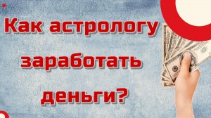 Как астрологу заработать деньги?