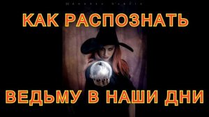 Страшные истории на ночь. КАК РАСПОЗНАТЬ ВЕДЬМУ В НАШЕ ВРЕМЯ.