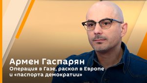 Армен Гаспарян. Операция в Газе, раскол в Европе и "паспорта демократии"