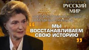 ДОКТОР ИСТОРИЧЕСКИХ НАУК НАТАЛИЯ НАРОЧНИЦКАЯ: «МЫ ВОССТАНАВЛИВАЕМ СВОЮ ИСТОРИЮ»
