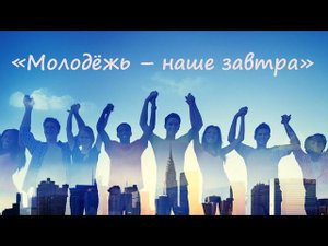 МОЛОДЁЖЬ – НАШЕ ЗАВТРА