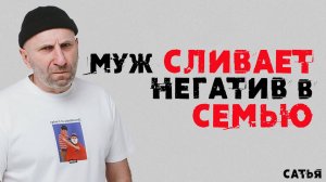 Сатья. Муж сливает негатив в семью