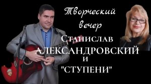 СТАНИСЛАВ АЛЕКСАНДРОВСКИЙ. ТВОРЧЕСКИЙ ВЕЧЕР 19.02.2023 ПРИ УЧАСТИИ ТВОРЧЕСКОЙ СТУДИИ "СТУПЕНИ"