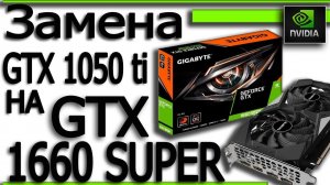 Замена видеокарты GTX 1050 ti на GTX 1660 super.