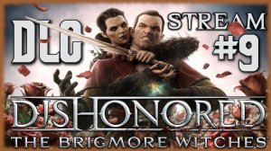 Dishonored: The Brigmore Witches. Третье дополнение, которое завершает историю Дауда [СТРИМ №9]