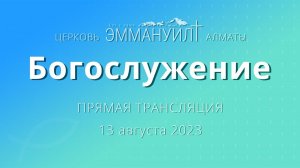 Богослужение 13 августа 2023 (Вечеря) – Церковь Эммануил г. Алматы (прямая трансляция)