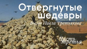 ОТВЕРГНУТЫЕ ШЕДЕВРЫ. Вызов Третьякова / Часть III