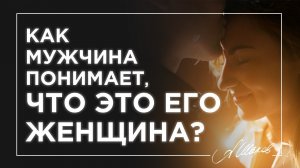 Как мужчина понимает, что это его женщина?