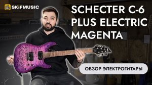 Обзор электрогитары Schecter C-6 Plus Electric Magenta | SKIFMUSIC.RU
