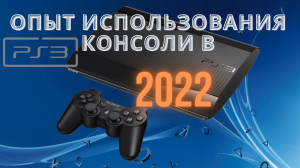 Ps3 в 2022 году / Опыт использования консоли