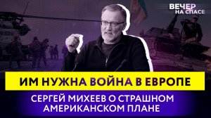 ИМ НУЖНА ВОЙНА В ЕВРОПЕ. СЕРГЕЙ МИХЕЕВ О СТРАШНОМ АМЕРИКАНСКОМ ПЛАНЕ