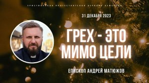 Кафедральное послание "Грех - это мимо цели" 31.12.2023 | Епископ Андрей #Матюжов