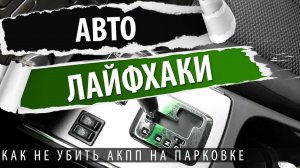 Автолайфхаки. Как не убить коробку передач на парковке? Возьми на вооружение этот способ!
