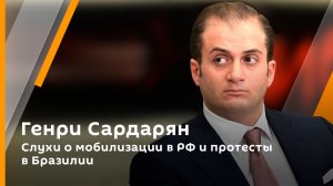 Генри Сардарян. Слухи о мобилизации в РФ и протесты в Бразилии
