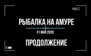 Рыбалка на Амуре. 31 мая 2020 г. Часть 2