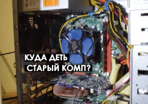 Куда деть старый комп?