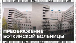 Боткинская больница полностью преобразится в 2024 году - Москва 24