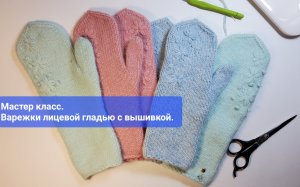 Мастер класс. Варежки лицевой гладью с вышивкой.