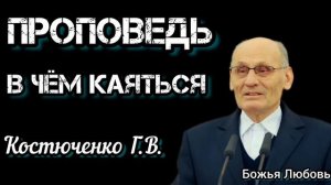 ПРОПОВЕДЬ//В ЧЁМ КАЯТЬСЯ//КОСТЮЧЕНКО Г.В БОЖЬЯ ЛЮБОВЬ