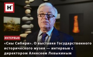 О ВЫСТАВКЕ ГОСУДАРСТВЕННОГО ИСТОРИЧЕСКОГО МУЗЕЯ ИНТЕРВЬЮ С ДИРЕКТОРОМ АЛЕКСЕЕМ ЛЕВЫКИНЫМ