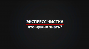 ЭКСПРЕСС ЧИСТКА | что нужно знать?