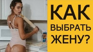 Как ГРАМОТНО ВЫБРАТЬ ЖЕНЩИНУ для жизни?