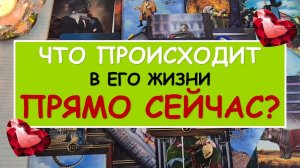 ❤️ ЧТО ПРОИСХОДИТ В ЕГО ЖИЗНИ ПРЯМО СЕЙЧАС? ❤️