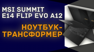 Ноутбук-трансформер от MSI | Summit E14 Flip Evo A12 с вращающимся на 360° сенсорным экраном