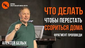 Что делать, чтобы перестать ссориться дома | Фрагмент проповеди  |Алексей Белых