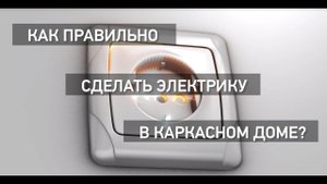 Как правильно сделать электрику в каркасном доме?