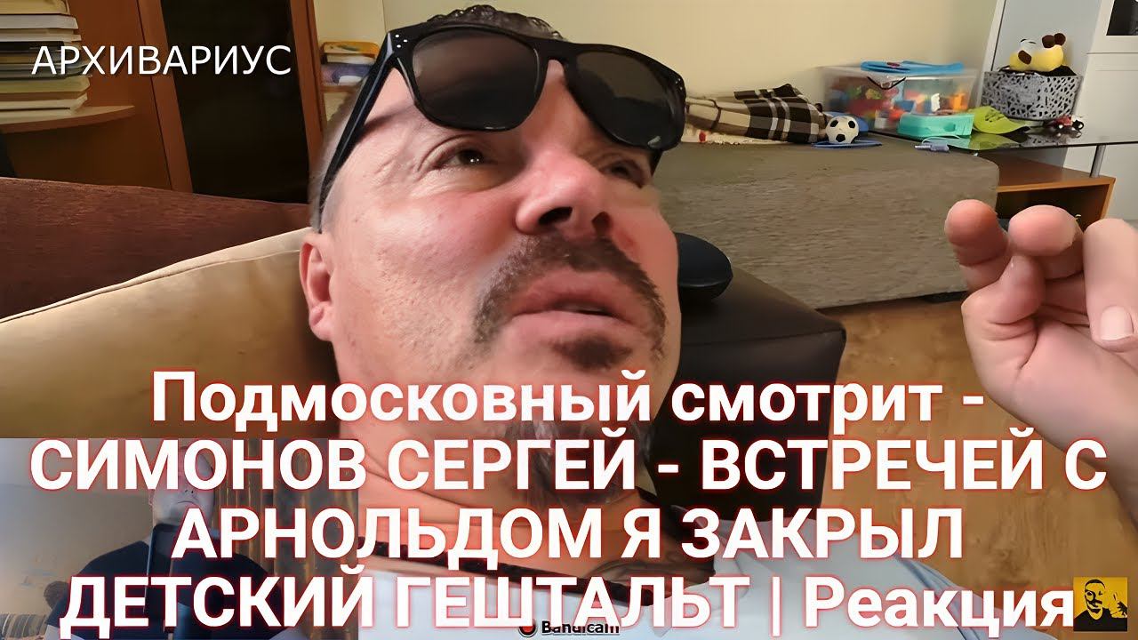 Подмосковный смотрит - СИМОНОВ СЕРГЕЙ - ВСТРЕЧЕЙ С АРНОЛЬДОМ Я ЗАКРЫЛ ДЕТСКИЙ ГЕШТАЛЬТ | Реакция
