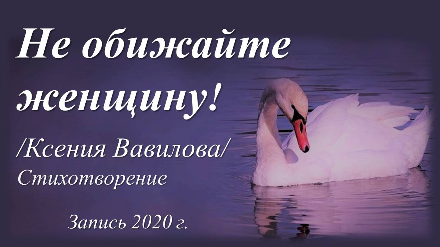 Не обижайте женщину /стихи Ксении Вавиловой. Запись 2020 г./