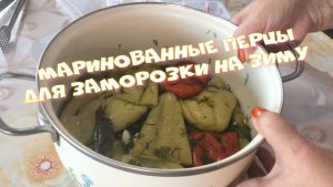 МАРИНОВАННЫЕ ПЕРЦЫ ДЛЯ ЗАМОРОЗКИ НА ЗИМУ ШИКАРНЫЙ РЕЦЕПТ НЕ УСПЕВАЮ ДЕЛИТСЯ.mp4