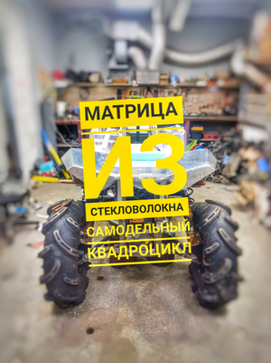 САМОДЕЛЬНЫЙ КВАДРОЦИКЛ, ГОТОВИМ МАТРИЦУ ИЗ СТЕКЛОВОЛОКНА.