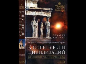 Захария Ситчин. Колыбели цивилизаций.
