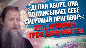 «ДЕЛАЯ АБОРТ, ОНА ПОДПИСЫВАЕТ СЕБЕ СМЕРТНЫЙ ПРИГОВОР»: ОТЕЦ АРТЕМИЙ О ГРЕХЕ ДЕТОУБИЙСТВА.ПРЯМАЯ ЛИНИ