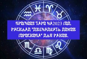 Прогноз Таро на 2023 год. Расклад "Двенадцать домов гороскопа" для Раков.