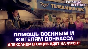ПОМОЩЬ ВОЕННЫМ И ЖИТЕЛЯМ ДОНБАССА. АЛЕКСАНДР ЕГОРЦЕВ ЕДЕТ НА ФРОНТ.