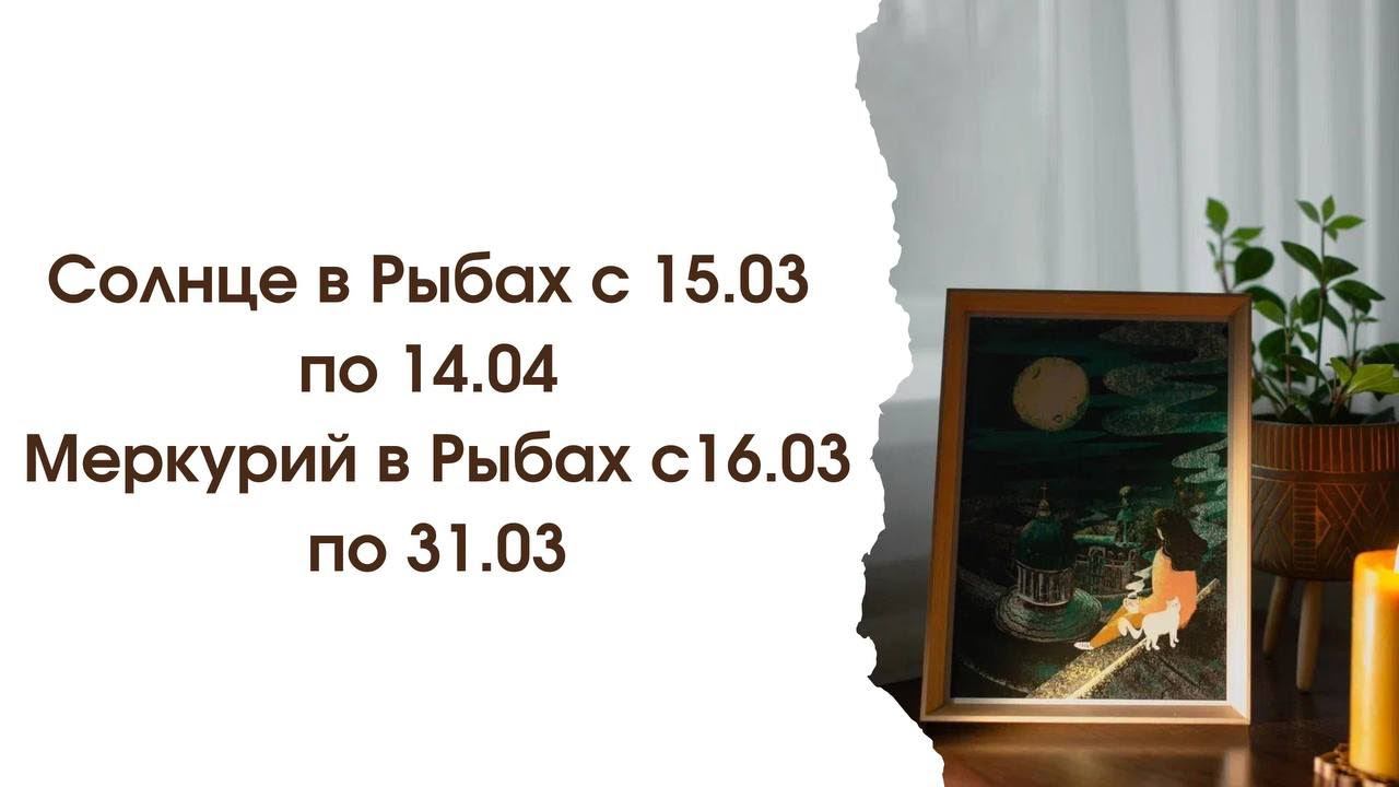 15.03 Солнце переходит в Рыбы | 16.03 Меркурий переходит в Рыбы