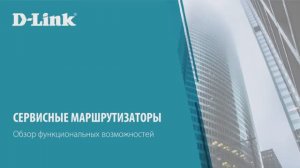 Cервисные маршрутизаторы D-Link для защиты сетей предприятий. Обзор функциональных возможностей.