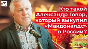 Кто такой Александр Говор, который выкупил «Макдоналдс» в России?