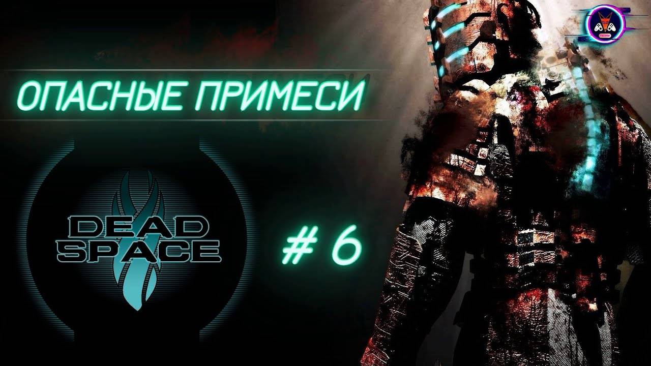 ОПАСНЫЕ ПРИМЕСИ ➽ DEAD SPACE # 6